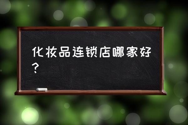 美妆店连锁 化妆品连锁店哪家好？