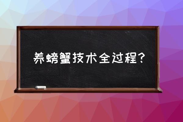 河蟹养殖流程 养螃蟹技术全过程？