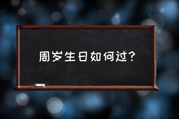 宝宝一岁生日怎么安排 周岁生日如何过？