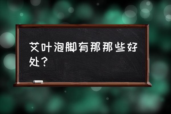 艾草泡脚的好处 艾叶泡脚有那那些好处？