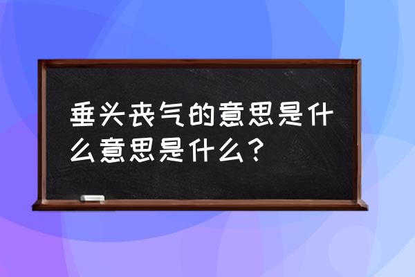 垂头丧气是什么意思啊 垂头丧气的意思是什么意思是什么？