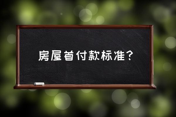 首付一般是百分之多少 房屋首付款标准？