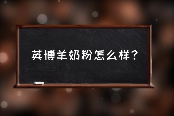 英博羊奶粉怎么样 英博羊奶粉怎么样？