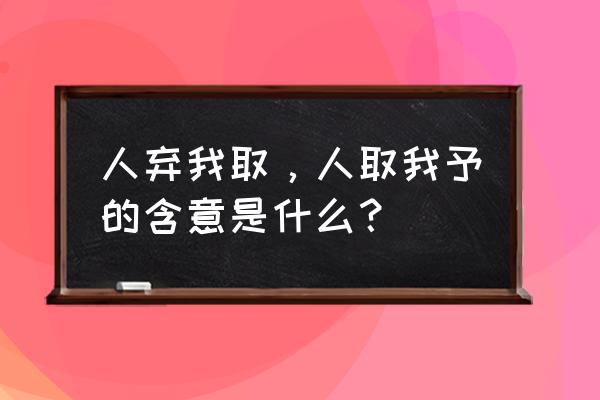 人弃我取 人取我予 人弃我取，人取我予的含意是什么？