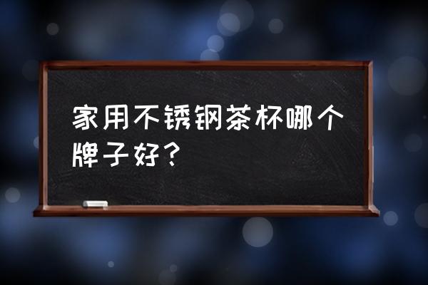 不锈钢杯品牌 家用不锈钢茶杯哪个牌子好？