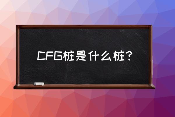 cfg桩的组成 CFG桩是什么桩？