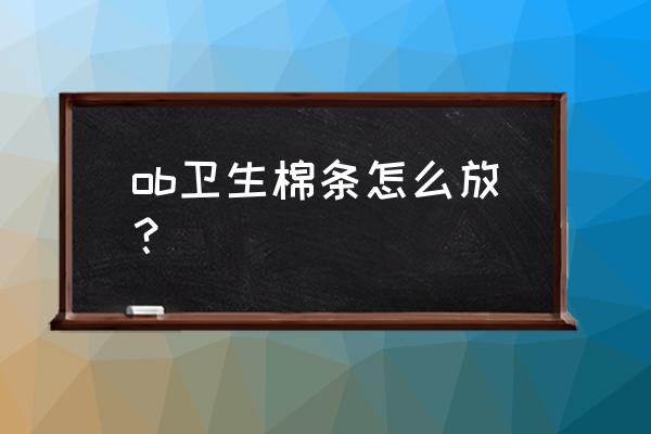 ob卫生棉条使用禁忌 ob卫生棉条怎么放？