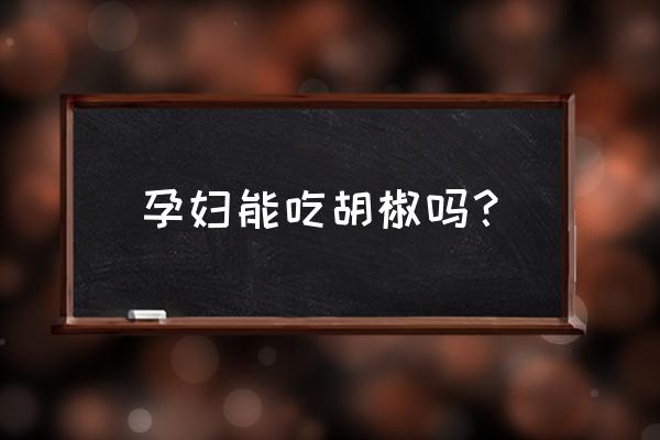 怀孕初期能吃胡椒粉吗 孕妇能吃胡椒吗？