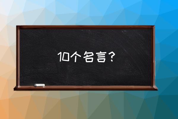 十个名言名句 10个名言？