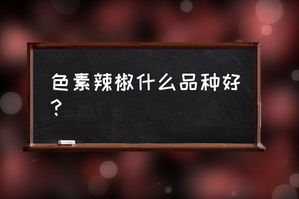 辣椒红色素哪个牌子好 色素辣椒什么品种好？