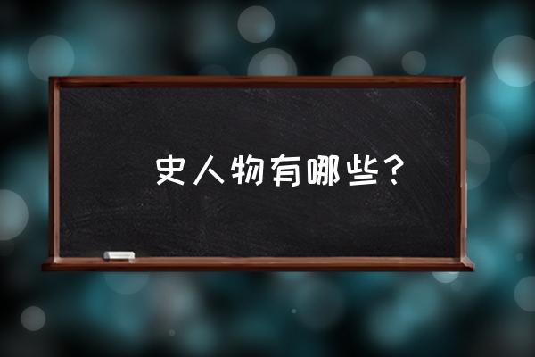 历史人物有哪些 歷史人物有哪些？