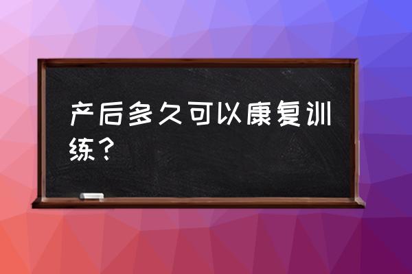 产后多久可以做产后恢复 产后多久可以康复训练？