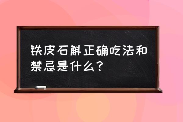 石斛食用方法及禁忌 铁皮石斛正确吃法和禁忌是什么？