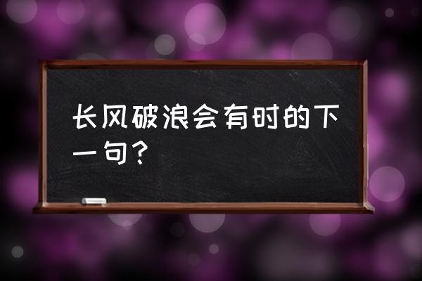 长空破浪会有时的下一句 长风破浪会有时的下一句？