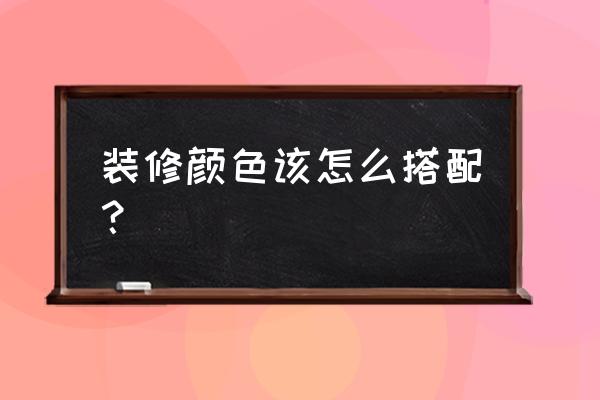 装修颜色搭配技巧 装修颜色该怎么搭配？