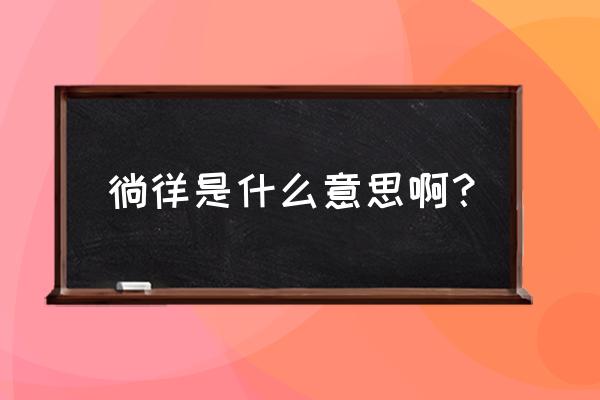 徜徉是什么意思啊 徜徉是什么意思啊？