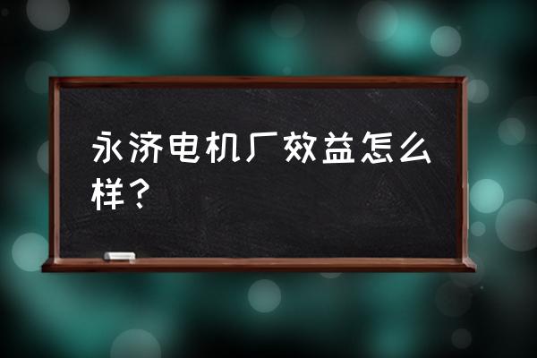 永济电机厂是什么级别 永济电机厂效益怎么样？