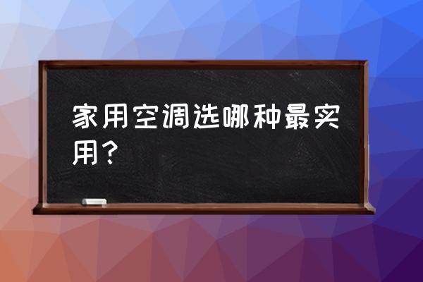 家用空调怎么选择 家用空调选哪种最实用？