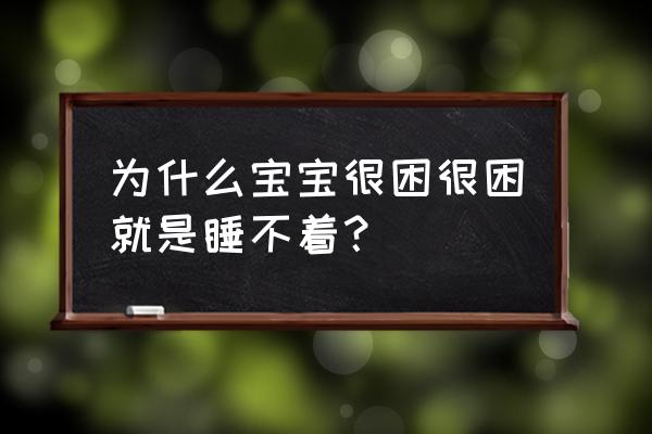 宝宝很困就是不睡 为什么宝宝很困很困就是睡不着？