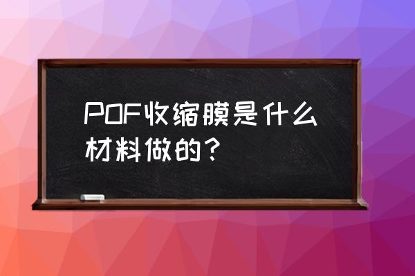 pof热收缩膜制作 POF收缩膜是什么材料做的？