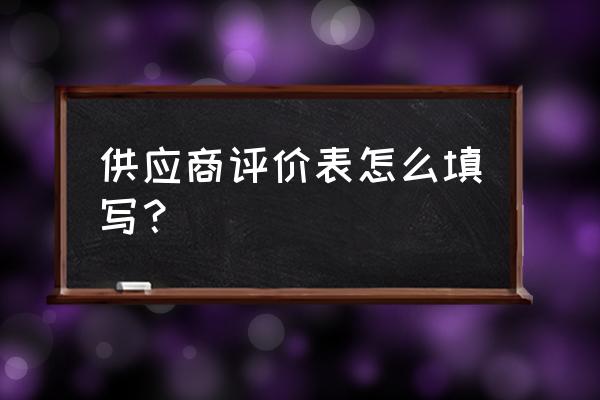 供应商评估表模板 供应商评价表怎么填写？