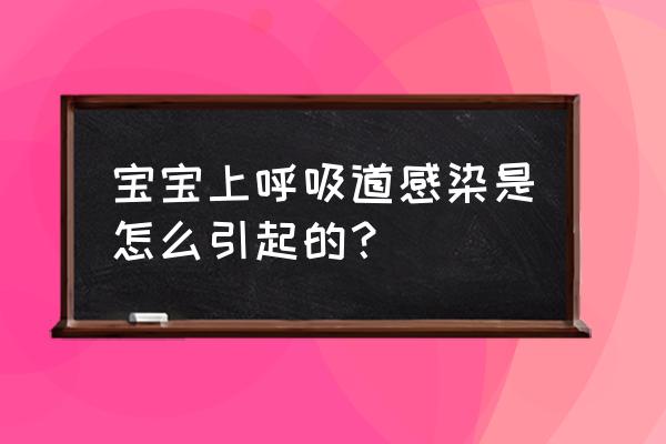 宝宝为什么会呼吸道感染 宝宝上呼吸道感染是怎么引起的？