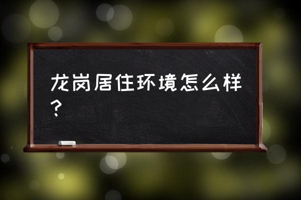 深圳龙岗区怎么样 龙岗居住环境怎么样？