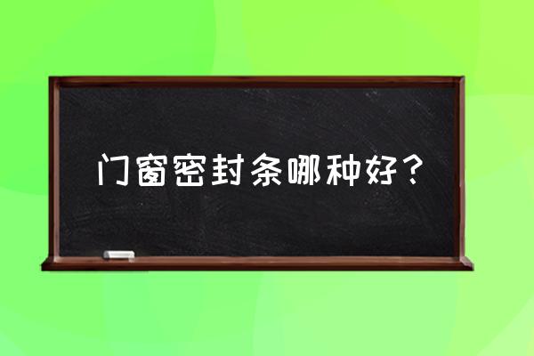 门窗密封条什么材质好 门窗密封条哪种好？