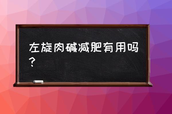 左旋肉碱到底能不能减肥 左旋肉碱减肥有用吗？