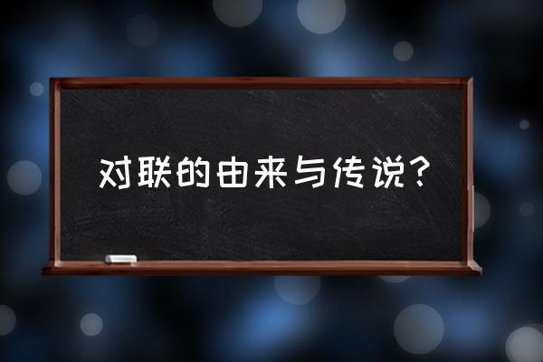 对联的由来和传说 对联的由来与传说？