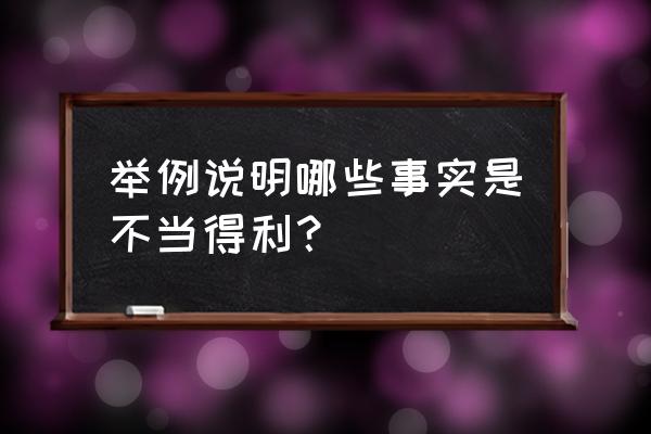 不当得利之债的例子 举例说明哪些事实是不当得利？