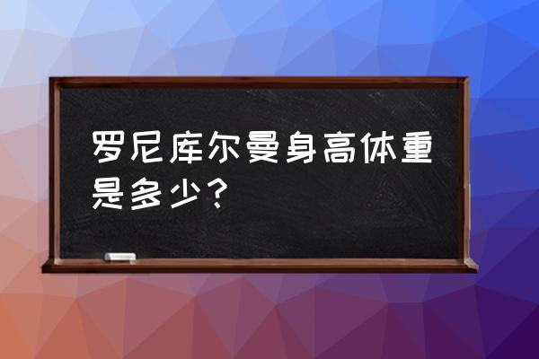 罗尼库尔曼为什么这么大 罗尼库尔曼身高体重是多少？