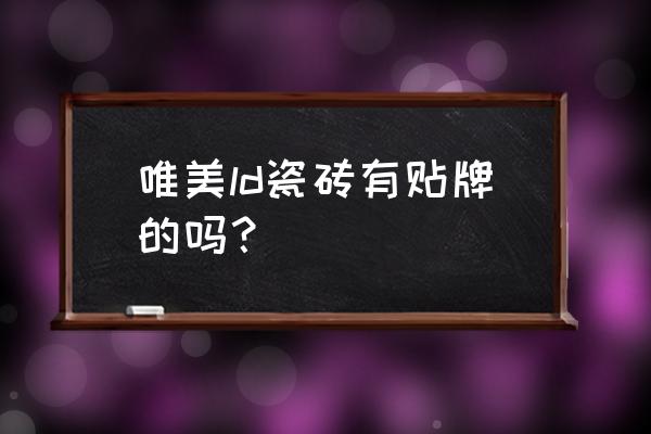 唯美ld陶瓷介绍 唯美ld瓷砖有贴牌的吗？