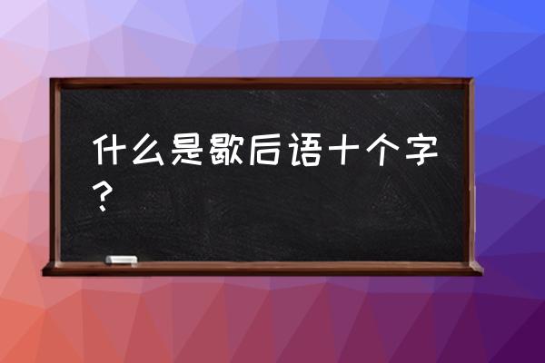 歇后语的由来十个字 什么是歇后语十个字？