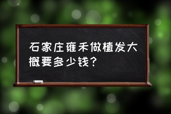 雍禾植发20元一个单位 石家庄雍禾做植发大概要多少钱？