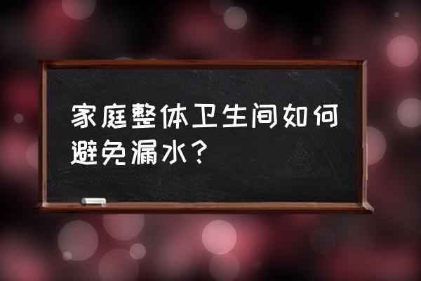 家用整体卫生间 家庭整体卫生间如何避免漏水？