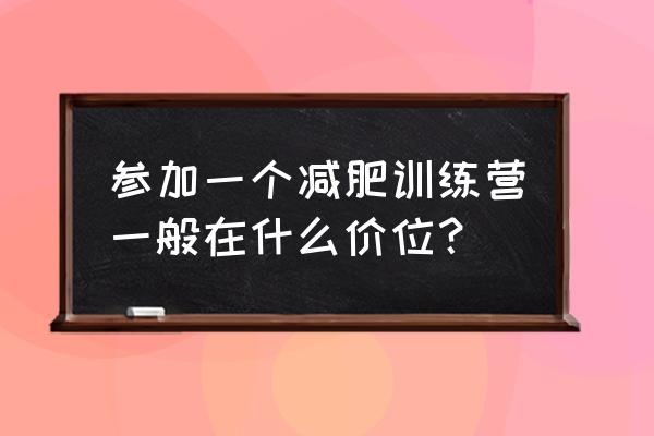 比较便宜的减肥训练营 参加一个减肥训练营一般在什么价位？