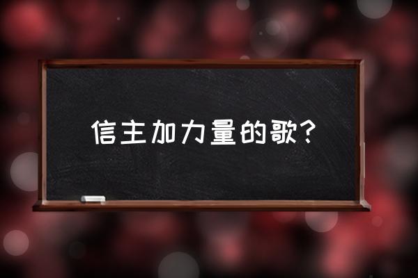 祷告主给加力量1129首 信主加力量的歌？