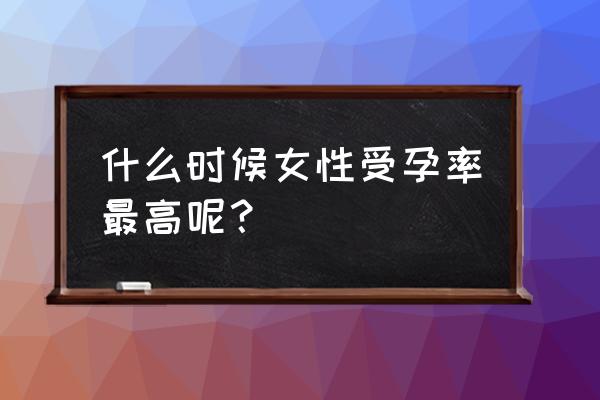 女人什么时候最容易怀孕 什么时候女性受孕率最高呢？