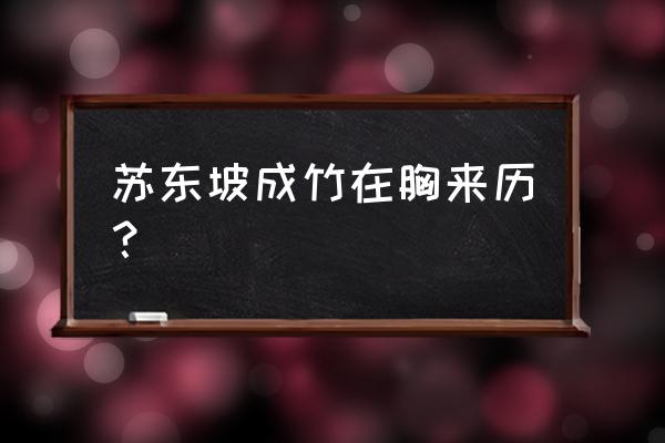 简述胸有成竹的来历 苏东坡成竹在胸来历？