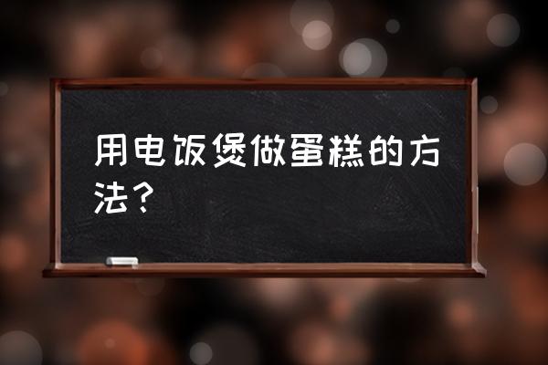 用电饭煲做蛋糕的方法 用电饭煲做蛋糕的方法？