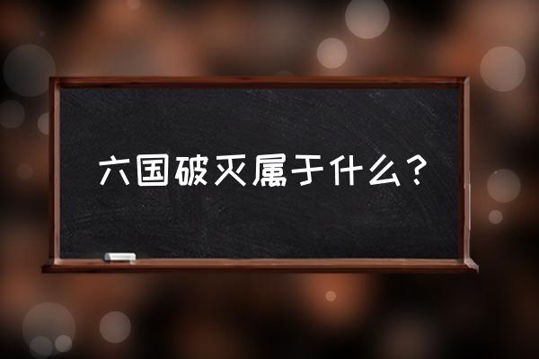 六国破灭的灭 六国破灭属于什么？