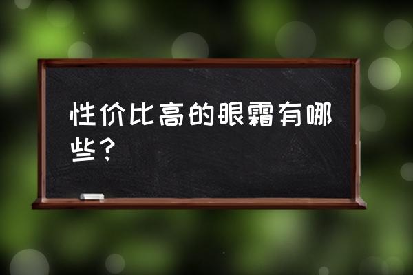 好用的眼霜公认最好用 性价比高的眼霜有哪些？