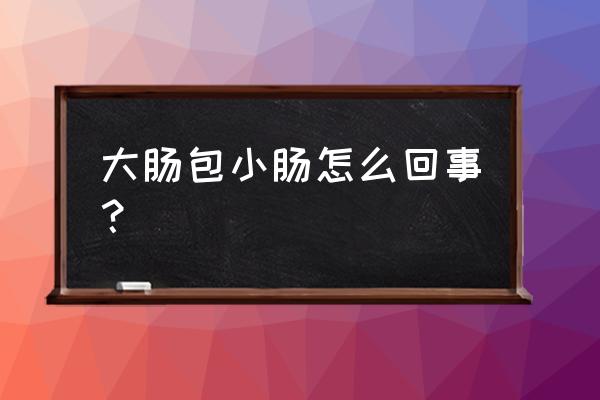 大肠包小肠的由来 大肠包小肠怎么回事？