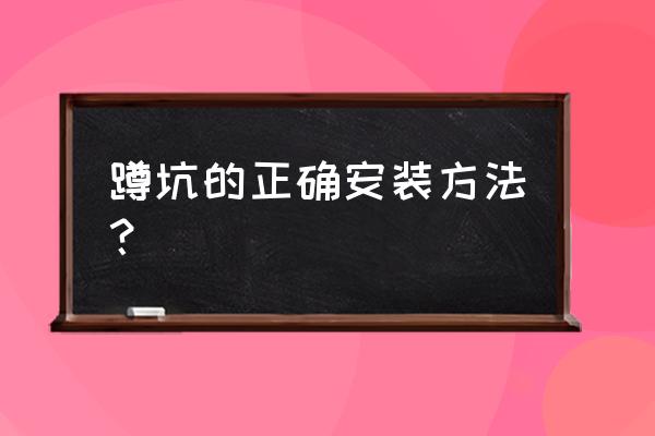 安装蹲便器的详细步骤 蹲坑的正确安装方法？