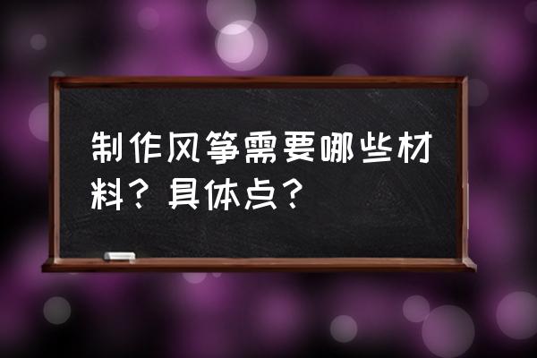 制作风筝的材料 制作风筝需要哪些材料？具体点？