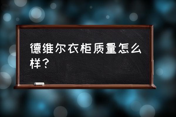 德维尔整体衣柜材质 德维尔衣柜质量怎么样？