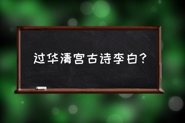 华清宫绝句 过华清宫古诗李白？