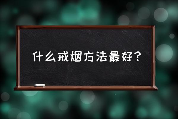 正确的戒烟最好的方法 什么戒烟方法最好？