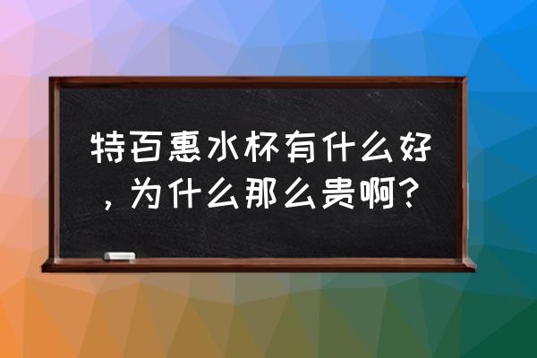 特百惠水杯好在哪里 特百惠水杯有什么好，为什么那么贵啊？